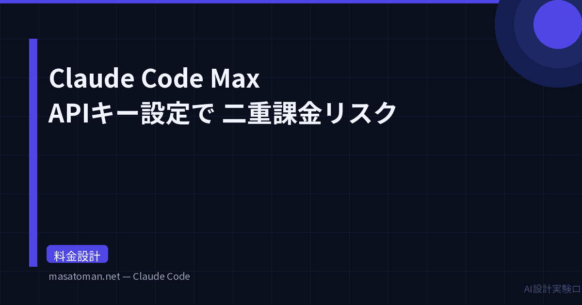 Claude Code MaxプランでAPIキーを設定すると二重課金になるリスク — 確認手順と即解除方法